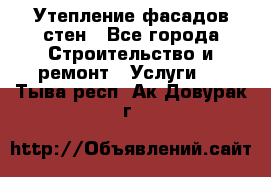 Утепление фасадов стен - Все города Строительство и ремонт » Услуги   . Тыва респ.,Ак-Довурак г.